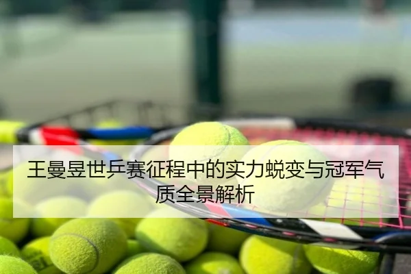 王曼昱世乒赛征程中的实力蜕变与冠军气质全景解析